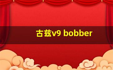 古兹v9 bobber